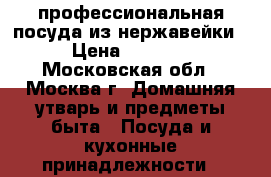 профессиональная посуда из нержавейки › Цена ­ 4 000 - Московская обл., Москва г. Домашняя утварь и предметы быта » Посуда и кухонные принадлежности   